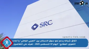 اتفاق شراكة يدعم نمو سوق الإسكان بين “العربي الوطني” و”إعادة التمويل العقاري” اليوم 07 أغسطس 2025 – تعرف على التفاصيل